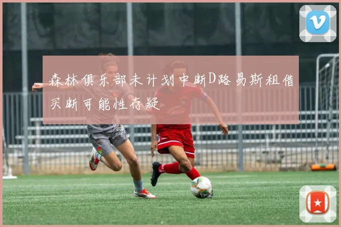 森林俱乐部未计划中断D路易斯租借买断可能性存疑