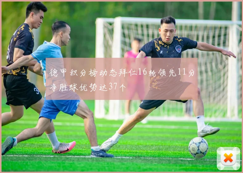 德甲积分榜动态拜仁16轮领先11分净胜球优势达37个