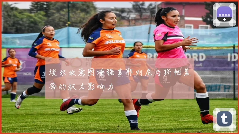 埃尔坎意图增强基耶利尼与斯帕莱蒂的权力影响力
