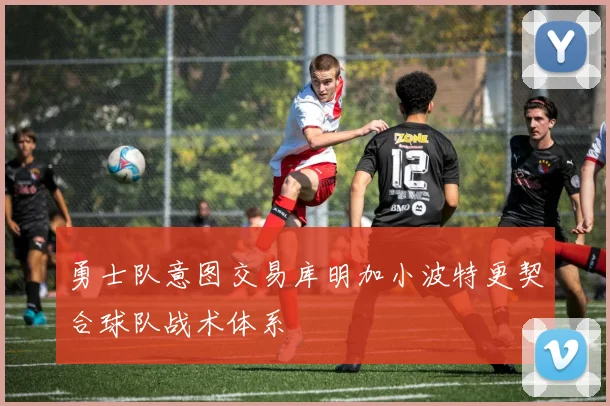 勇士队意图交易库明加小波特更契合球队战术体系