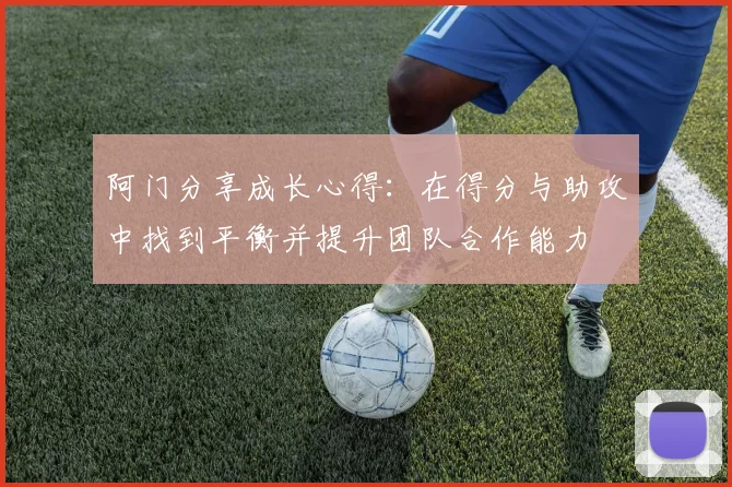 阿门分享成长心得：在得分与助攻中找到平衡并提升团队合作能力